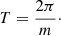 $$ \begin{aligned} T = \frac{2\pi }{m}\cdot \end{aligned} $$