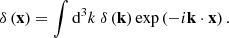 $$ \begin{aligned} \delta \left( \mathbf x \right) = \int \mathrm{d}^3 k ~ \delta \left( \mathbf k \right) \exp \left( -i \mathbf k \cdot \mathbf x \right). \end{aligned} $$