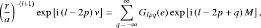 \begin{equation*}\left(\frac{r}{a}\right)^{-(l&#x002B;1)} \exp \left[\mathrm{i} \, (l-2p) \, \nu \right]\,{=}\,\sum_{q\,{=}\,-\infty}^{\infty} G_{lpq} (e) \exp \left[\mathrm{i} \, (l-2p&#x002B;q) \, M\right], \end{equation*}