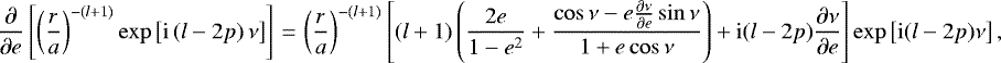 \begin{equation*}\frac{\partial}{\partial e} \left[ \left(\frac{r}{a}\right)^{-(l&#x002B;1)} \exp \left[\mathrm{i} \, (l-2p) \, \nu \right] \right]\,{=}\, \left(\frac{r}{a}\right)^{-(l&#x002B;1)} \left[(l&#x002B;1) \left(\frac{2e}{1-e^2} &#x002B; \frac{\cos \nu - e \frac{\partial \nu}{\partial e} \sin \nu}{1 &#x002B; e \cos \nu}\right) &#x002B; \mathrm{i} (l-2p) \frac{\partial \nu}{\partial e} \right] \exp \left[\mathrm{i} (l-2p) \nu\right], \end{equation*}
