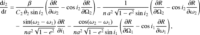 \begin{align*}\frac{\mathrm{d}i_2}{\mathrm{d}t}=&\,\frac{\beta}{C_2 \, \dot{\theta}_2 \sin i_2} \left(\frac{\partial R}{\partial \omega_2} - \cos i_2 \frac{\partial R}{\partial \Omega_2} \right) - \frac{1}{n \, a^2 \sqrt{1-e^2} \sin i_2} \left(\frac{\partial R}{\partial \Omega_2} - \cos i_2 \frac{\partial R}{\partial \omega_2} \right) \nonumber\\ &-\, \frac{\sin (\omega_2 - \omega_1)}{n a^2 \sqrt{1-e^2}} \frac{\partial R}{\partial i_1} - \frac{\cos (\omega_2 - \omega_1)}{n a^2 \sqrt{1-e^2} \sin i_1} \left(\frac{\partial R}{\partial \Omega_1} - \cos i_1 \frac{\partial R}{\partial \omega_1} \right), \end{align*}