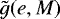 $\tilde{g} (e,M)$