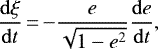 \begin{equation*}\frac{\mathrm{d}\xi}{\mathrm{d}t}\,{=}\,{-} \frac{e}{\sqrt{1-e^2}} \frac{\mathrm{d}e}{\mathrm{d}t}, \end{equation*}
