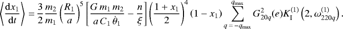 \begin{equation*}\left\langle \frac{\mathrm{d}x_1}{\mathrm{d}t} \right\rangle\,{=}\,\frac{3}{2} \frac{m_2}{m_1} \left(\frac{R_1}{a}\right)^5 \left[\frac{G \, m_1 \, m_2}{a \, C_1 \, \dot{\theta}_1} - \frac{n}{\xi}\right] \left(\frac{1 &#x002B; x_1}{2}\right)^4 \left(1-x_1\right) \sum_{q\,{=}\,-q_{\mathrm{max}}}^{q_{\mathrm{max}}} G_{20q}^2 (e) K_{\mathrm{I}}^{(1)} \left(2,\omega_{220q}^{(1)}\right). \end{equation*}