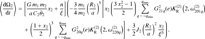 \begin{align*}\left\langle \frac{\mathrm{d}\Omega_2}{\mathrm{d}t} \right\rangle\,{=}&\,\left[\frac{G \, m_1 \, m_2}{a \, C_2 \dot{\theta}_2} x_2 &#x002B; \frac{n}{\xi}\right] \left( - \frac{3}{4} \frac{m_1}{m_2} \left(\frac{R_2}{a}\right)^5 \left[x_2 \left(\frac{3 \, x_2^2 - 1}{2}\right) \sum_{q\,{=}\,-q_{\mathrm{max}}}^{q_{\mathrm{max}}} G_{21q}^2 (e) K_{\mathrm{R}}^{(2)} \left(2,\omega_{201q}^{(2)}\right) \right.\right. \nonumber\\ &\left.\left. &#x002B;\, \left(\frac{1 &#x002B; x_2}{2}\right)^3 \sum_{q\,{=}\,-q_{\mathrm{max}}}^{q_{\mathrm{max}}} G_{20q}^2 (e) K_{\mathrm{R}}^{(2)} \left(2,\omega_{220q}^{(2)}\right)\right] &#x002B; \frac{3}{2} J_2 \left(\frac{R_2}{a}\right)^2 \frac{x_2}{\xi^{3}}\right). \end{align*}