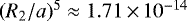 $(R_2/a)^5 \approx 1.71\,{\times}\,10^{-14}$