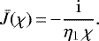 \begin{equation*}\bar{J} (\chi)\,{=}\,{-} \frac{\mathrm{i}}{\eta_1 \, \chi}. \end{equation*}