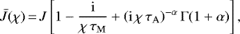 \begin{equation*}\bar{J} (\chi)\,{=}\,J \left[ 1 - \frac{\mathrm{i}}{\chi \, \tau_{\mathrm{M}}} &#x002B; \left(\mathrm{i} \, \chi \, \tau_{\mathrm{A}}\right)^{-\alpha} \Gamma (1 &#x002B; \alpha) \right], \end{equation*}