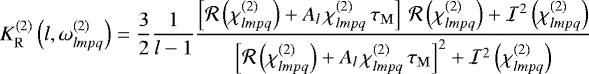 \begin{equation*}K_{\mathrm{R}}^{(2)} \left(l,\omega^{(2)}_{lmpq}\right) = \frac{3}{2} \frac{1}{l-1} \frac{\left[\mathcal{R} \left(\chi^{(2)}_{lmpq}\right) &#x002B; A_l \, \chi^{(2)}_{lmpq} \, \tau_{\mathrm{M}}\right] \, \mathcal{R} \left(\chi^{(2)}_{lmpq}\right) &#x002B; \mathcal{I}^2 \left(\chi^{(2)}_{lmpq}\right)}{\left[\mathcal{R} \left(\chi^{(2)}_{lmpq}\right) &#x002B; A_l \, \chi^{(2)}_{lmpq} \, \tau_{\mathrm{M}}\right]^2 &#x002B; \mathcal{I}^2 \left(\chi^{(2)}_{lmpq}\right)} \end{equation*}