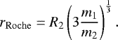 \begin{equation*}r_{\mathrm{Roche}} = R_2 \left( 3 \frac{m_1}{m_2}\right)^{\frac{1}{3}}. \end{equation*}