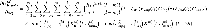 \begin{align*}\frac{\partial U_{lmpqhs}^{(k)}}{\partial \omega_k}\,{=}&\,\sum_{l\,{=}\,2}^{\infty} \sum_{m\,{=}\,0}^l \sum_{p\,{=}\,0}^l \sum_{q\,{=}\,-\infty}^{\infty} \sum_{h\,{=}\,0}^l \sum_{s\,{=}\,-\infty}^{\infty} \left(\frac{R_k}{a}\right)^{2l&#x002B;1} \frac{(l-m)!}{(l&#x002B;m)!} (2-\delta_{0m}) F_{lmp} (i_k) \, G_{lpq} (e) \, F_{lmh} (i_k) \, G_{lhs} (e) \nonumber\\ &\times\,\left[\sin \left(v_{lmpq}^{(k)} - v_{lmhs}^{(k)}\right) K_{\mathrm{R}}^{(k)} \left(l,\omega_{lmpq}^{(k)}\right) - \cos \left(v_{lmpq}^{(k)} - v_{lmhs}^{(k)}\right) K_{\mathrm{I}}^{(k)} \left(l,\omega_{lmpq}^{(k)}\right) \right] (l-2h), \end{align*}