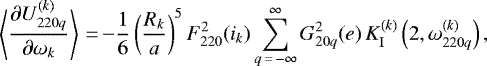 \begin{equation*}\left\langle\frac{\partial U_{220q}^{(k)}}{\partial \omega_k}\right\rangle\,{=}\,{-} \frac{1}{6} \left(\frac{R_k}{a}\right)^{5} F_{220}^2 (i_k) \sum_{q\,{=}\,-\infty}^{\infty} G_{20q}^2 (e) \, K_{\mathrm{I}}^{(k)} \left(2,\omega_{220q}^{(k)}\right), \end{equation*}