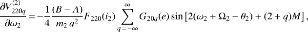 \begin{equation*}\frac{\partial V_{220q}^{(2)}}{\partial \omega_2}\,{=}\,{-} \frac{1}{4} \frac{(B-A)}{m_2 \, a^2} F_{220} (i_2) \sum_{q\,{=}\,-\infty}^{\infty} G_{20q} (e) \sin \left[2(\omega_2 &#x002B; \Omega_2 - \theta_2) &#x002B; (2&#x002B;q) M\right], \end{equation*}