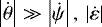 $\left \vert \dot{\theta} \right \vert \gg \left \vert \dot{\psi} \right \vert \mathrm{,} \, \left \vert \dot{\varepsilon} \right \vert$