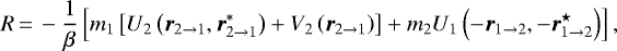 \begin{equation*}R\,{=}\,- \frac{1}{\beta} \left[ m_1 \left[U_2 \left(\vec{r}_{2 \rightarrow 1}, \vec{r}_{2 \rightarrow 1}^{*} \right) &#x002B; V_2 \left(\vec{r}_{2 \rightarrow 1}\right) \right] &#x002B; m_2 U_1 \left(-\vec{r}_{1 \rightarrow 2},-\vec{r}_{1 \rightarrow 2}^{\star}\right) \right] ,\end{equation*}