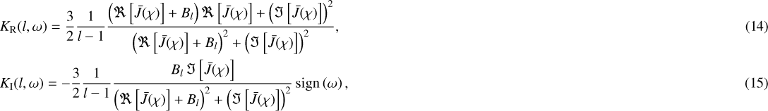 \begin{align} &K_{\mathrm{R}} (l,\omega) = \frac{3}{2} \frac{1}{l-1} \frac{\left(\Re \left[ \bar{J} (\chi) \right] &#x002B; B_l \right) \Re \left[ \bar{J} (\chi) \right]&#x002B; \left(\Im \left[ \bar{J} (\chi) \right]\right)^2}{\left(\Re \left[ \bar{J} (\chi) \right] &#x002B; B_l \right)^2 &#x002B; \left(\Im \left[ \bar{J} (\chi) \right]\right)^2}, \\ &K_{\mathrm{I}} (l,\omega) = - \frac{3}{2} \frac{1}{l-1} \frac{B_l \, \Im \left[ \bar{J} (\chi) \right]}{\left(\Re \left[ \bar{J} (\chi) \right] &#x002B; B_l \right)^2 &#x002B; \left(\Im \left[ \bar{J} (\chi) \right]\right)^2} \, \mathrm{sign} \left(\omega \right),\end{align}