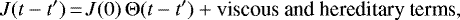 \begin{equation*}J (t-t&#x0027;)\,{=}\,J(0) \, \Theta (t-t&#x0027;) &#x002B; \mbox{viscous and hereditary terms} ,\end{equation*}