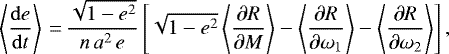 \begin{equation*}\left\langle \frac{\mathrm{d}e}{\mathrm{d}t} \right\rangle\,{=}\,\frac{\sqrt{1-e^2}}{n \, a^2 \, e} \left[ \sqrt{1-e^2} \left\langle\frac{\partial R}{\partial M}\right\rangle - \left\langle\frac{\partial R}{\partial \omega_1}\right\rangle - \left\langle\frac{\partial R}{\partial \omega_2}\right\rangle\right], \end{equation*}