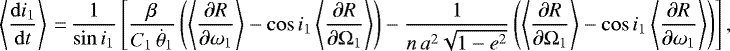 \begin{equation*}\left\langle \frac{\mathrm{d}i_1}{\mathrm{d}t} \right\rangle\,{=}\,\frac{1}{\sin i_1} \left[\frac{\beta}{C_1 \, \dot{\theta}_1} \left(\left\langle\frac{\partial R}{\partial \omega_1}\right\rangle - \cos i_1 \left\langle\frac{\partial R}{\partial \Omega_1}\right\rangle \right) - \frac{1}{n \, a^2 \sqrt{1-e^2}} \left(\left\langle\frac{\partial R}{\partial \Omega_1}\right\rangle - \cos i_1 \left\langle\frac{\partial R}{\partial \omega_1}\right\rangle \right)\right], \end{equation*}