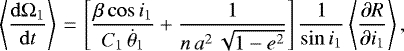 \begin{equation*}\left\langle \frac{\mathrm{d} \Omega_1}{\mathrm{d}t} \right\rangle\,{=}\,\left[\frac{\beta \cos i_1}{C_1 \, \dot{\theta}_1} &#x002B; \frac{1}{n \, a^2 \, \sqrt{1-e^2}}\right] \frac{1}{\sin i_1} \left\langle\frac{\partial R}{\partial i_1}\right\rangle, \end{equation*}
