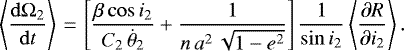 \begin{equation*}\left\langle \frac{\mathrm{d} \Omega_2}{\mathrm{d}t} \right\rangle\,{=}\,\left[\frac{\beta \cos i_2}{C_2 \, \dot{\theta}_2} &#x002B; \frac{1}{n \, a^2 \, \sqrt{1-e^2}}\right] \frac{1}{\sin i_2} \left\langle\frac{\partial R}{\partial i_2}\right\rangle. \end{equation*}