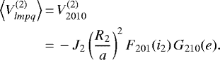 \begin{equation*}\begin{split} \left\langle V_{lmpq}^{(2)}\right\rangle &\,{=}\, V_{2010}^{(2)} \\ &\,{=}\, - J_2 \left(\frac{R_2}{a}\right)^2 F_{201} (i_2) \, G_{210} (e). \end{split} \end{equation*}