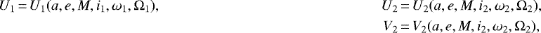 \begin{align*} U_1 &\,{=}\, U_1 (a,e,M,i_1,\omega_1,\Omega_1), & U_2 &\,{=}\, U_2 (a,e,M,i_2,\omega_2,\Omega_2), \\ & & V_2 &\,{=}\, V_2 (a,e,M,i_2,\omega_2,\Omega_2), \end{align*}