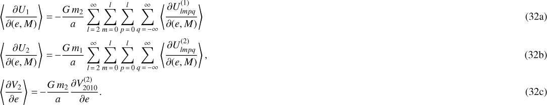 \begin{align} &\left\langle\frac{\partial U_1}{\partial (e,M)}\right\rangle \,{=}\, {-} \frac{G \, m_2}{a} \sum_{l\,{=}\,2}^{\infty} \sum_{m\,{=}\,0}^l \sum_{p\,{=}\,0}^l \sum_{q\,{=}\,-\infty}^{\infty} \left\langle \frac{\partial U_{lmpq}^{(1)}}{\partial (e,M)}\right\rangle\\ &\left\langle\frac{\partial U_2}{\partial (e,M)}\right\rangle \,{=}\, {-} \frac{G \, m_1}{a} \sum_{l\,{=}\,2}^{\infty} \sum_{m\,{=}\,0}^l \sum_{p\,{=}\,0}^l \sum_{q\,{=}\,-\infty}^{\infty} \left\langle \frac{\partial U_{lmpq}^{(2)}}{\partial (e,M)}\right\rangle, \\ &\left\langle\frac{\partial V_2}{\partial e}\right\rangle \,{=}\, {-} \frac{G \, m_2}{a} \frac{\partial V_{2010}^{(2)}}{\partial e}.\end{align}