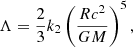 $$ \begin{aligned} \Lambda = \frac{2}{3}k_2\left(\frac{Rc^2}{GM}\right)^5, \end{aligned} $$