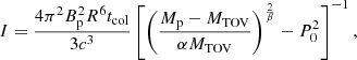 $$ \begin{aligned} I =\frac{4\pi ^2B_{\rm p}^2R^6t_{\rm col}}{3c^3}\left[\left(\frac{M_{\rm p}-M_{\rm TOV}}{\alpha M_{\rm TOV}}\right)^{\frac{2}{\beta }}-P_0^2\right]^{-1}, \end{aligned} $$