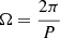 $ \Omega = \frac{2\pi}{P} $