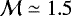 $\mathcal{M}\simeq1.5$