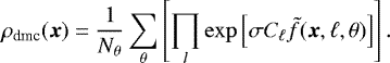 \begin{equation*} \rho_{\textrm{dmc}}({\vec x}) = \frac{1}{N_{\theta}} \sum_{\theta} \left[\prod_{l} \exp \left[\sigma C_{\ell} \tilde{f}({\vec x},\ell,\theta)\right]\right].\end{equation*}