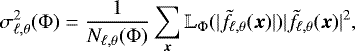 \begin{equation*} \sigma_{\ell,\theta}^2(\Phi)=\frac{1}{N_{\ell,\theta}(\Phi)}\sum_{\vec{x}} \mathbb{L}_{\Phi}( |\tilde{f}_{\ell,\theta}(\vec{x})|) |\tilde{f}_{\ell,\theta}(\vec{x})|^2, \end{equation*}
