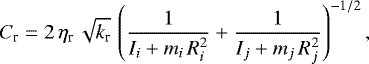 \begin{equation*}C_{\textrm{r}}=2\, \eta_{\textrm{r}}\, \sqrt{k_{\textrm{r}}}\, \left(\frac{1}{I_i&#x002B;m_i\, R_i^2}&#x002B;\frac{1}{I_j&#x002B;m_j\, R_j^2}\right)^{-1/2}, \end{equation*}