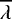 $\overline{\lambda}$