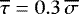 $\overline{\tau}=0.3\,\overline{\sigma}$