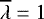 $\overline{\lambda}=1$