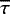 $\overline{\tau}$