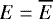 $E=\overline{E}$