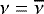 $\nu=\overline{\nu}$