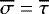 $\overline{\sigma}=\overline{\tau}$