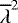 $\overline{\lambda}^2$