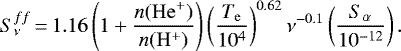 \begin{equation*} S_{\nu}^{ff} \,{=}\, 1.16 \left( 1&#x002B;\frac{n(\mathrm{He}^&#x002B;)}{n(\mathrm{H}^&#x002B;)}\right) \left(\frac{T_{\mathrm{e}}}{10^4}\right)^{0.62} \nu^{-0.1} \left(\frac{S_{\alpha}}{10^{-12}}\right).\end{equation*}