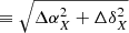 $ \equiv \sqrt{\Delta\alpha_X^2+\Delta\delta_X^2} $