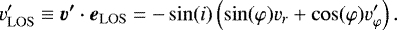 \begin{equation*}v_{\rm{LOS}}&#x0027; \equiv \vec{v&#x0027;}\cdot\vec{e}_{\rm{LOS}} = {-}\sin(i) \left(\sin(\varphi) v_r + \cos(\varphi) v_{\varphi}&#x0027;\right). \end{equation*}