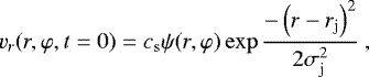 \begin{equation*} v_r (r, \varphi, t=0) = c_{\rm{s}} \psi(r, \varphi) \exp \frac{-\left(r - r_{\rm{j}}\right)^2}{2\sigma_{\rm{j}}^2}\:, \end{equation*}
