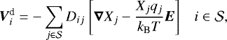 \begin{equation*}\boldsymbol{V}_i^{\textrm{d}} = - \sum_{j \in \mathcal{S}} D_{ij} \ \Bigg[ \boldsymbol{\nabla} X_j - \frac{X_j q_j}{k_{\textrm{B}} T} \boldsymbol{E} \Bigg] \ \ \ \ i \in \mathcal{S}, \end{equation*}