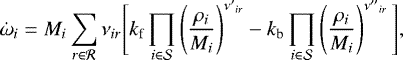 \begin{equation*} \dot{\omega}_i = M_i\sum_{r \in \mathcal{R}} \nu_{ir} \Bigg[ k_{\textrm{f}}\prod_{i \in \mathcal{S}}\left(\frac{\rho_i}{M_i}\right)^{\nu{&#x0027;}_{ir}} - k_{\textrm{b}}\prod_{i \in \mathcal{S}}\left(\frac{\rho_i}{M_i}\right)^{\nu{&#x0027;&#x0027;}_{ir}} \Bigg],\end{equation*}