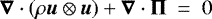 \begin{equation*} \boldsymbol{\nabla} \cdot \left( \rho \boldsymbol{u} \otimes \boldsymbol{u} \right) &#x002B; \boldsymbol{\nabla} \cdot \boldsymbol{\Pi} \ = \ 0\end{equation*}
